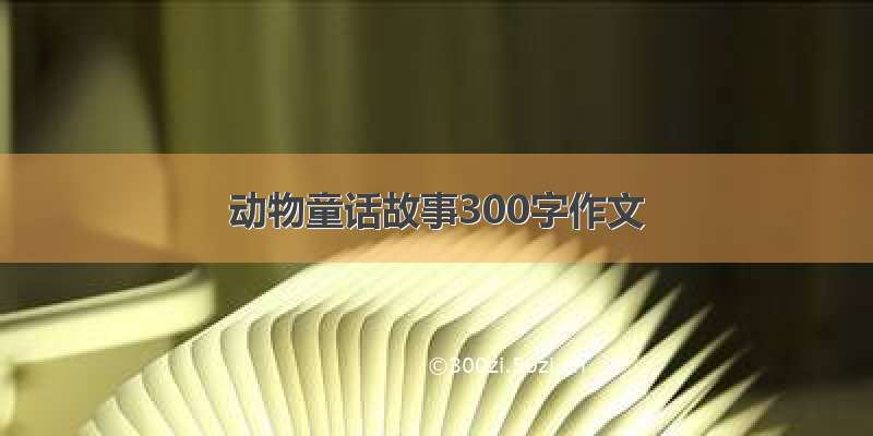 动物童话故事300字作文