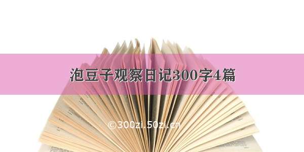 泡豆子观察日记300字4篇