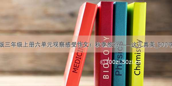 部编版三年级上册六单元观察感受作文：秋季旅行——这儿真美_500字作文