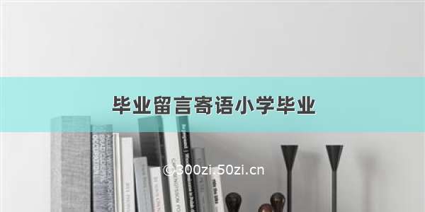 毕业留言寄语小学毕业