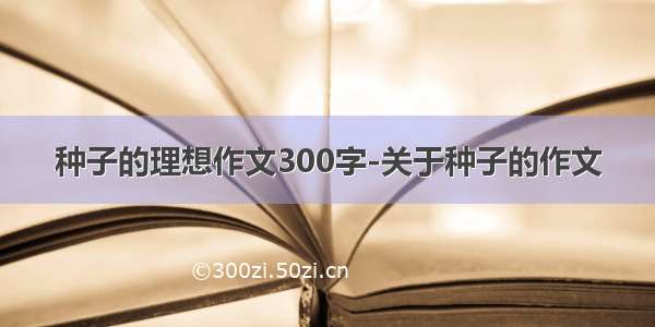 种子的理想作文300字-关于种子的作文