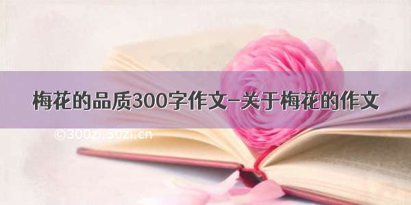 梅花的品质300字作文-关于梅花的作文