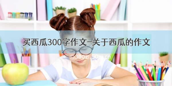 买西瓜300字作文-关于西瓜的作文