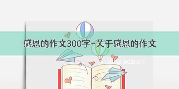 感恩的作文300字-关于感恩的作文