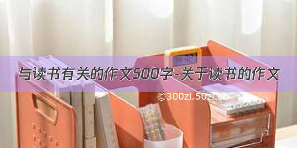 与读书有关的作文500字-关于读书的作文