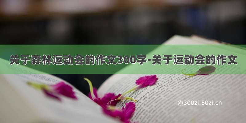 关于森林运动会的作文300字-关于运动会的作文