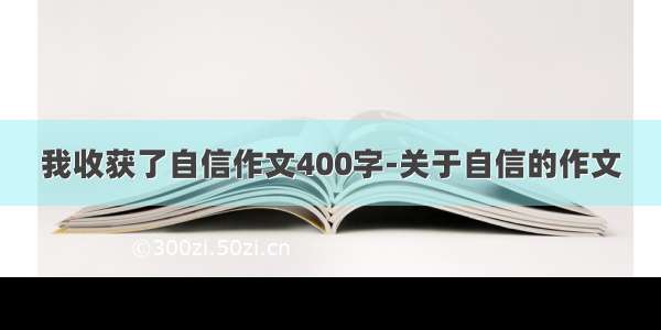 我收获了自信作文400字-关于自信的作文