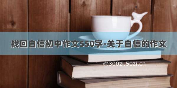 找回自信初中作文550字-关于自信的作文