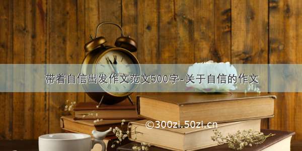 带着自信出发作文范文500字-关于自信的作文