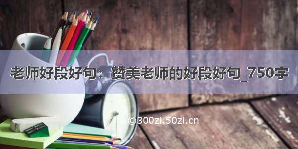 老师好段好句：赞美老师的好段好句_750字