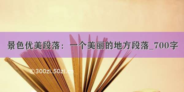 景色优美段落：一个美丽的地方段落_700字