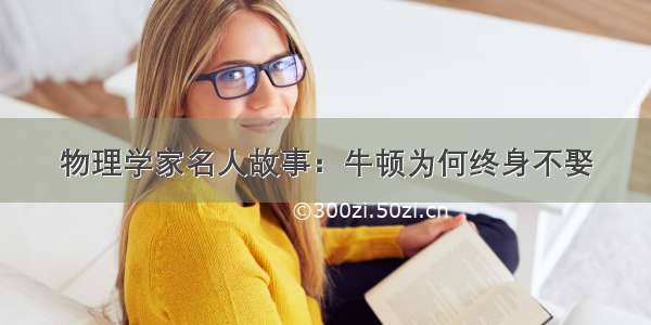 物理学家名人故事：牛顿为何终身不娶