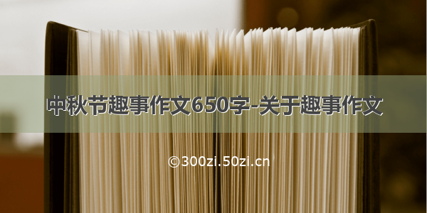 中秋节趣事作文650字-关于趣事作文