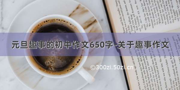 元旦趣事的初中作文650字-关于趣事作文