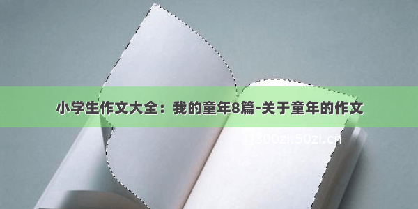 小学生作文大全：我的童年8篇-关于童年的作文