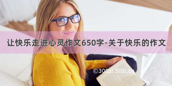 让快乐走进心灵作文650字-关于快乐的作文