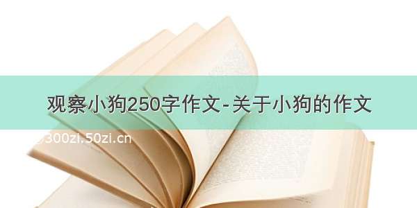 观察小狗250字作文-关于小狗的作文