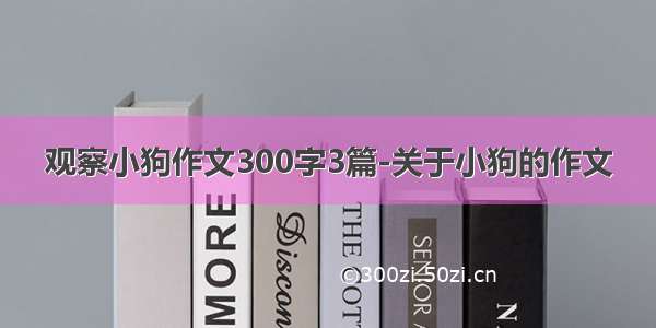 观察小狗作文300字3篇-关于小狗的作文