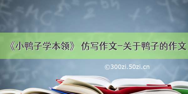 《小鸭子学本领》 仿写作文-关于鸭子的作文