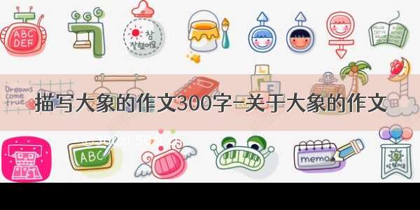 描写大象的作文300字-关于大象的作文