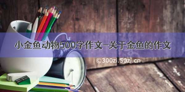 小金鱼动物500字作文-关于金鱼的作文