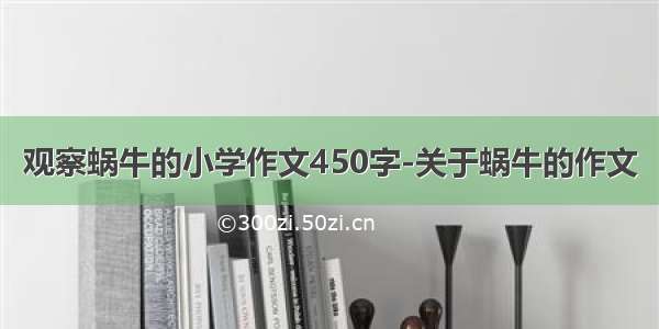 观察蜗牛的小学作文450字-关于蜗牛的作文