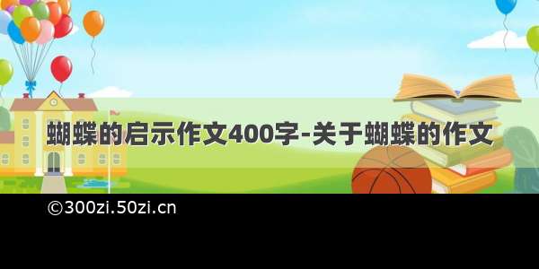 蝴蝶的启示作文400字-关于蝴蝶的作文