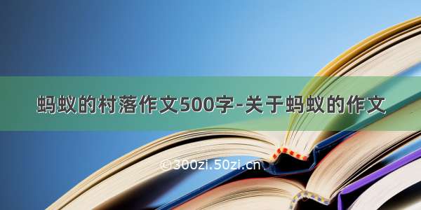 蚂蚁的村落作文500字-关于蚂蚁的作文