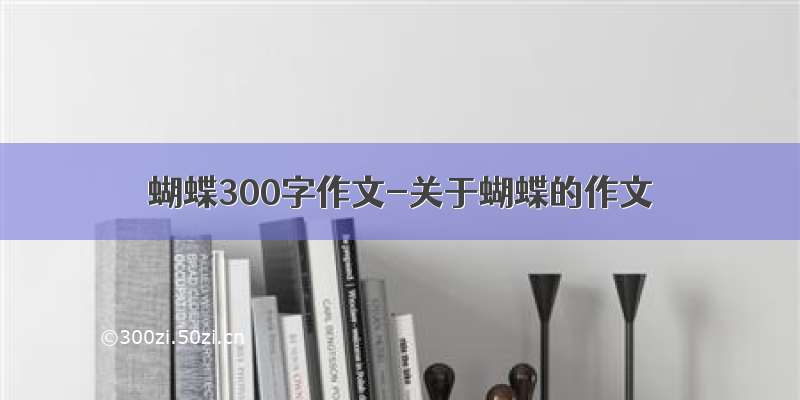 蝴蝶300字作文-关于蝴蝶的作文