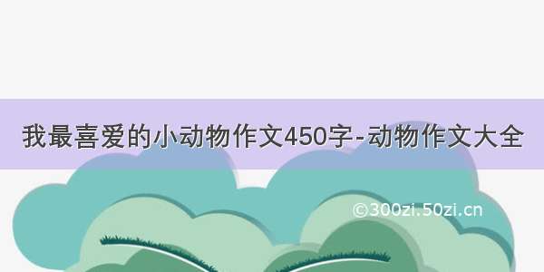 我最喜爱的小动物作文450字-动物作文大全