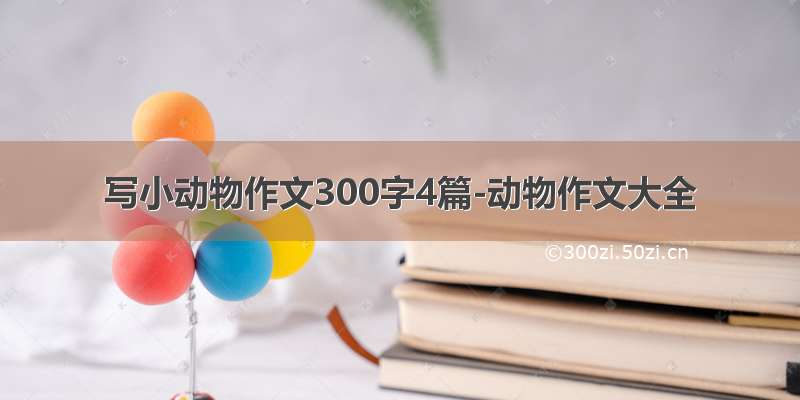 写小动物作文300字4篇-动物作文大全