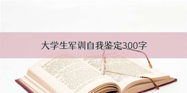 大学生军训自我鉴定300字