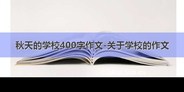 秋天的学校400字作文-关于学校的作文