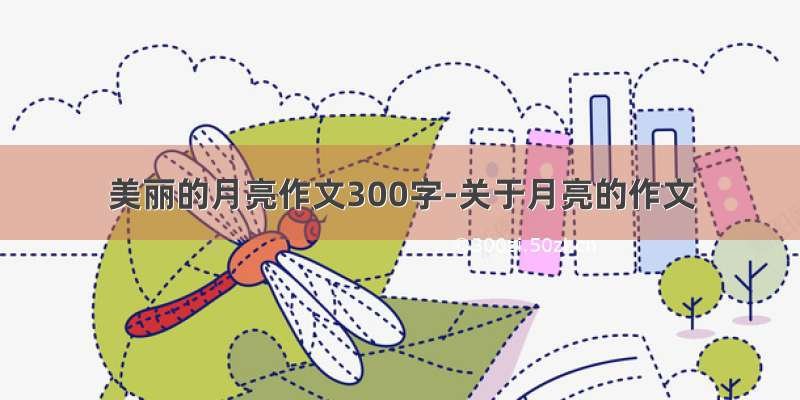 美丽的月亮作文300字-关于月亮的作文