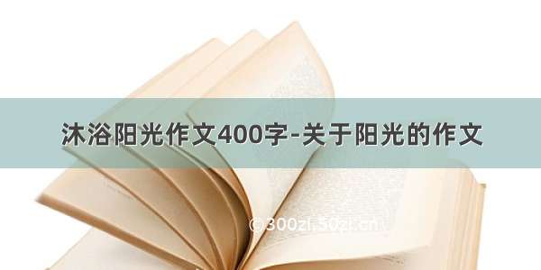 沐浴阳光作文400字-关于阳光的作文