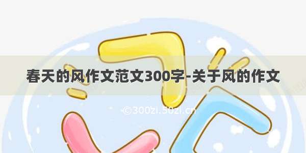 春天的风作文范文300字-关于风的作文