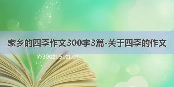 家乡的四季作文300字3篇-关于四季的作文