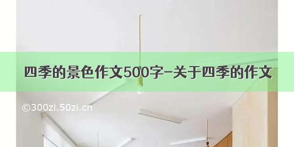 四季的景色作文500字-关于四季的作文