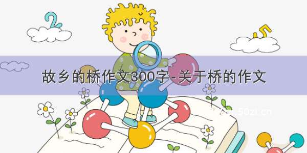 故乡的桥作文300字-关于桥的作文