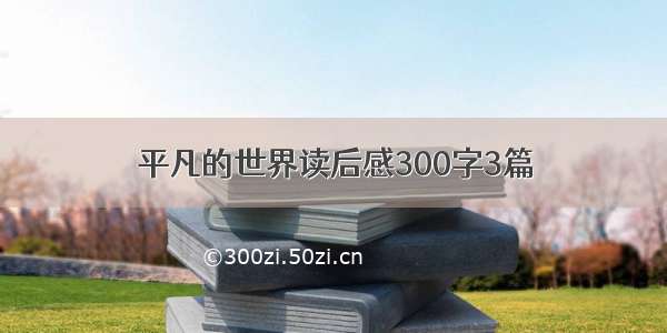 平凡的世界读后感300字3篇