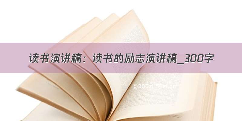 读书演讲稿：读书的励志演讲稿_300字