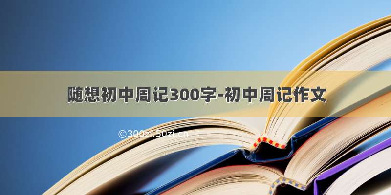 随想初中周记300字-初中周记作文