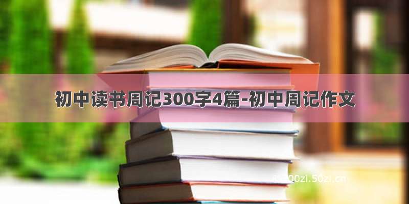 初中读书周记300字4篇-初中周记作文