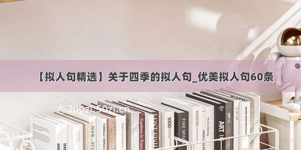 【拟人句精选】关于四季的拟人句_优美拟人句60条