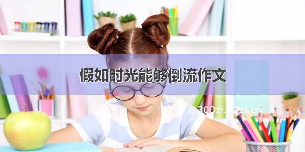 假如时光能够倒流作文