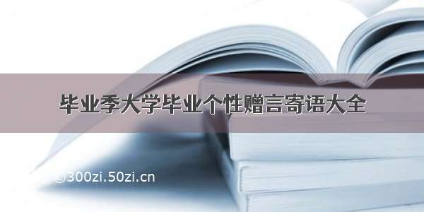 毕业季大学毕业个性赠言寄语大全