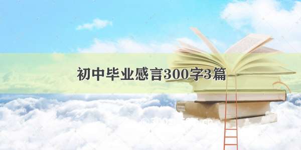 初中毕业感言300字3篇