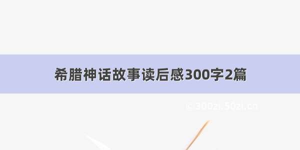 希腊神话故事读后感300字2篇