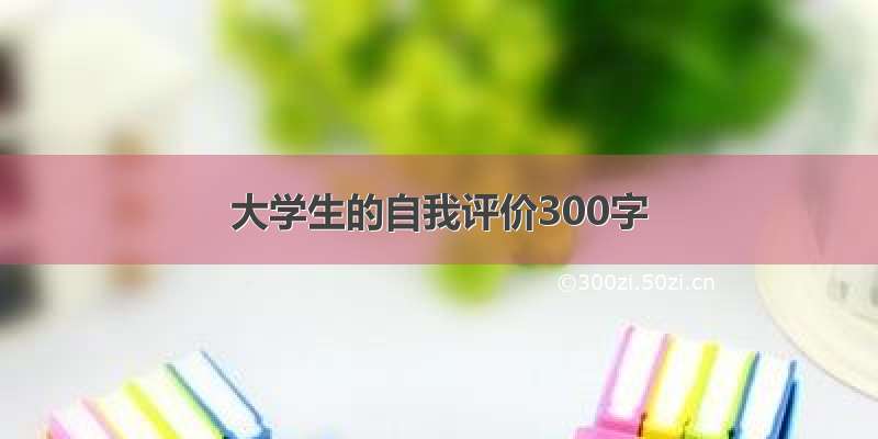 大学生的自我评价300字