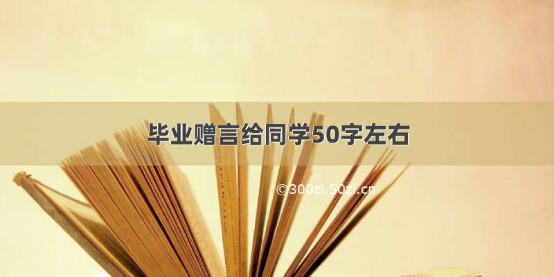 毕业赠言给同学50字左右